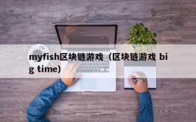 myfish区块链游戏（区块链游戏 big time）