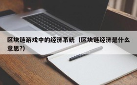 区块链游戏中的经济系统（区块链经济是什么意思?）