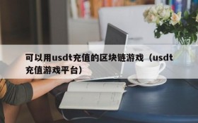 可以用usdt充值的区块链游戏（usdt充值游戏平台）
