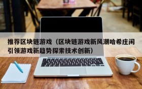 推荐区块链游戏（区块链游戏新风潮哈希庄闲引领游戏新趋势探索技术创新）