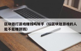 区块链打游戏赚钱吗知乎（玩区块链游戏的人能不能赚到钱）