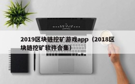 2019区块链挖矿游戏app（2018区块链挖矿软件合集）