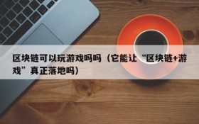 区块链可以玩游戏吗吗（它能让“区块链+游戏”真正落地吗）