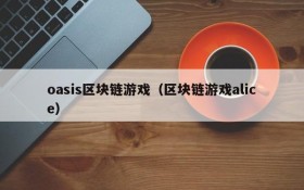 oasis区块链游戏（区块链游戏alice）