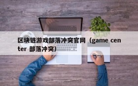 区块链游戏部落冲突官网（game center 部落冲突）