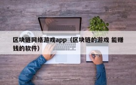 区块链网络游戏app（区块链的游戏 能赚钱的软件）