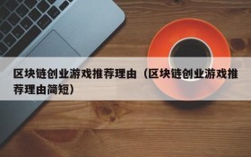 区块链创业游戏推荐理由（区块链创业游戏推荐理由简短）