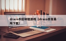 draco币区块链游戏（draco币交易所下载）