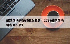 最新区块链游戏概念股票（2021最新区块链游戏平台）