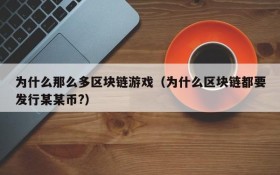 为什么那么多区块链游戏（为什么区块链都要发行某某币?）