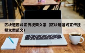 区块链游戏宣传视频文案（区块链游戏宣传视频文案范文）