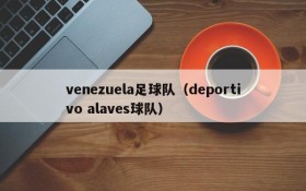 venezuela足球队（deportivo alaves球队）