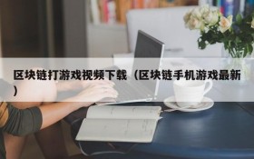区块链打游戏视频下载（区块链手机游戏最新）