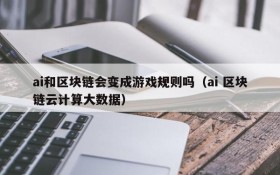 ai和区块链会变成游戏规则吗（ai 区块链云计算大数据）