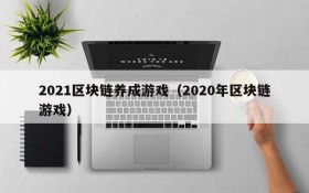 2021区块链养成游戏（2020年区块链游戏）