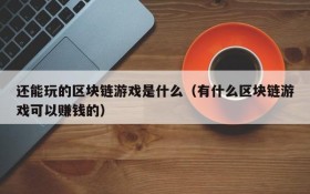 还能玩的区块链游戏是什么（有什么区块链游戏可以赚钱的）