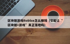 区块链游戏Roblox怎么赚钱（它能让“区块链+游戏”真正落地吗）