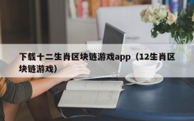 下载十二生肖区块链游戏app（12生肖区块链游戏）