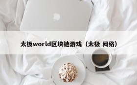太极world区块链游戏（太极 网络）