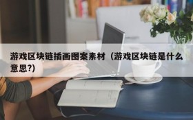 游戏区块链插画图案素材（游戏区块链是什么意思?）