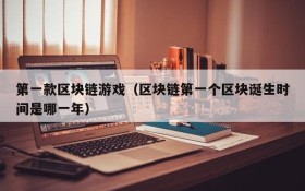 第一款区块链游戏（区块链第一个区块诞生时间是哪一年）