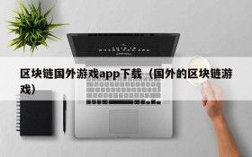 区块链国外游戏app下载（国外的区块链游戏）