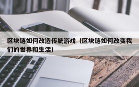 区块链如何改造传统游戏（区块链如何改变我们的世界和生活）