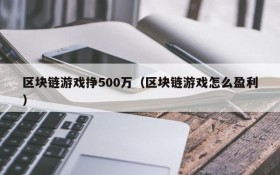 区块链游戏挣500万（区块链游戏怎么盈利）