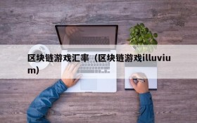 区块链游戏汇率（区块链游戏illuvium）