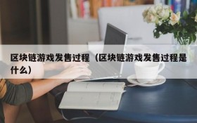 区块链游戏发售过程（区块链游戏发售过程是什么）
