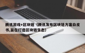 腾讯游戏+区块链（腾讯发布区块链方案白皮书,旨在打造区块链生态）