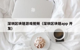 深圳区块链游戏视频（深圳区块链app 开发）