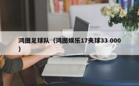 鸿图足球队（鸿图娱乐17夹球33 000）