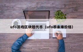 ufo游戏区块链代币（ufo币未来价格）