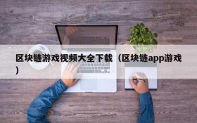 区块链游戏视频大全下载（区块链app游戏）
