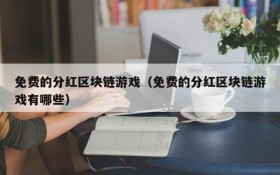 免费的分红区块链游戏（免费的分红区块链游戏有哪些）
