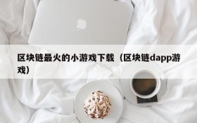 区块链最火的小游戏下载（区块链dapp游戏）