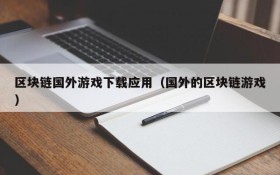 区块链国外游戏下载应用（国外的区块链游戏）