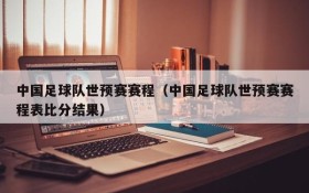 中国足球队世预赛赛程（中国足球队世预赛赛程表比分结果）
