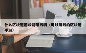 什么区块链游戏能赚钱啊（可以赚钱的区块链手游）