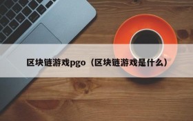 区块链游戏pgo（区块链游戏是什么）
