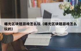 曝光区块链游戏怎么玩（曝光区块链游戏怎么玩的）