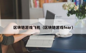 区块链游戏飞机（区块链游戏fear）