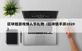 区块链游戏情人节礼物（区块链手游2020）