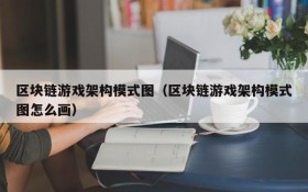 区块链游戏架构模式图（区块链游戏架构模式图怎么画）