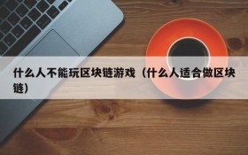 什么人不能玩区块链游戏（什么人适合做区块链）