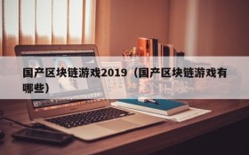 国产区块链游戏2019（国产区块链游戏有哪些）