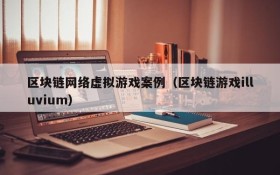 区块链网络虚拟游戏案例（区块链游戏illuvium）