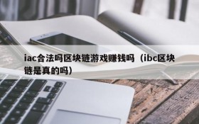 iac合法吗区块链游戏赚钱吗（ibc区块链是真的吗）