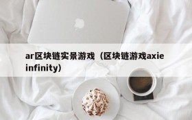ar区块链实景游戏（区块链游戏axie infinity）
